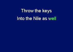 Throw the keys

Into the Nile as well