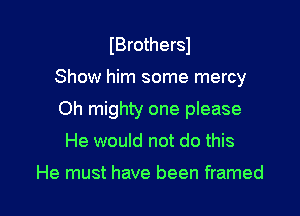 IBrothersJ

Show him some mercy

Oh mighty one please
He would not do this

He must have been framed