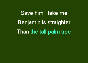 Save him, take me

Benjamin is straighter

Than the tall palm tree