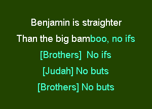 Benjamin is straighter

Than the big bamboo, no ifs
(Brothers) No ifs
(Judahl No buts

IBrothersl No buts