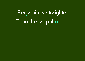 Benjamin is straighter

Than the tall palm tree