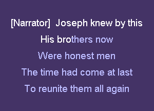 INarratorl Joseph knew by this
His brothers now
Were honest men
The time had come at last

To reunite them all again