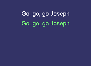 Go, go, go Joseph

Go. go, go Joseph