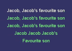 Jacob, Jacob's favourite son

Jacob, Jacob's favourite son

Jacob, Jacob's favourite son
Jacob Jacob Jacob's

Favourite son