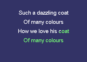 Such a dazzling coat

Of many colours
How we love his coat

Of many colours