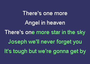 There's one more
Angel in heaven
There's one more star in the sky
Joseph we'll never forget you

It's tough but we're gonna get by