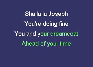 Sha la la Joseph

You're doing fine

You and your dreamcoat

Ahead of your time