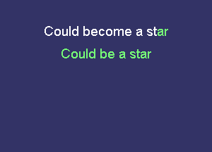 Could become a star

Could be a star