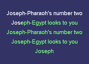 Joseph-Pharaoh's number two
Joseph-Egypt looks to you
Joseph-Pharaoh's number two
Joseph-Egypt looks to you
Joseph