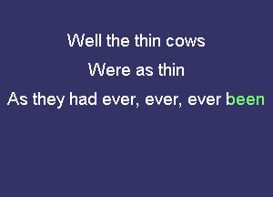 Well the thin cows

Were as thin

As they had ever, ever, ever been