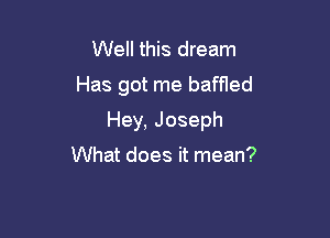 Well this dream
Has got me baffled

Hey, Joseph

What does it mean?
