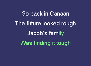 So back in Canaan
The future looked rough

Jacob's family

Was finding it tough