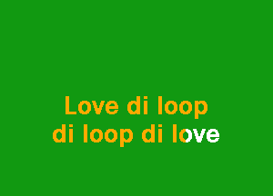 Love di loop
di loop di love