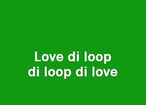 Love di loop
di loop di love