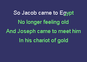 80 Jacob came to Egypt
No longer feeling old

And Joseph came to meet him

In his chariot of gold