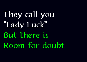 They call you
Lady Luckn

But there is
Room for doubt