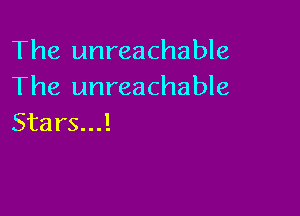The unreachable
The unreachable

Stars...!