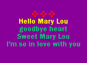 Hello Mary Lou
goodbye heart

Sweet Mary Lou
I'm so in love with you