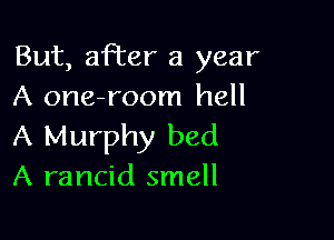 But, affer a year
A one-room hell

A Murphy bed
A rancid smell