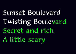 Sunset Boulevard
Twisting Boulevard

Secret and rich
A little scary