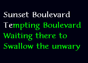 Sunset Boulevard
Tempting Boulevard
Waiting there to
Swallow the unwary