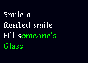 Smile a
Rented smile

Fill someone's
Glass