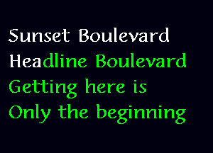 Sunset Boulevard
Headline Boulevard
Getting here is
Only the beginning