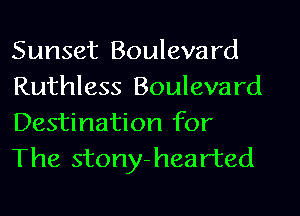 Sunset Bouleva rd
Ruthless Boulevard

Destination for
The stony-hearted