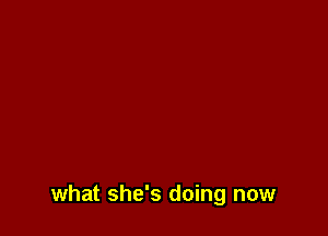 what she's doing now