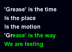 'Grease' is the time
Is the place

Is the motion

'Grease' is the way
We are feeling