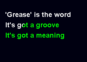 'Grease' is the word
It's got a groove

It's got a meaning