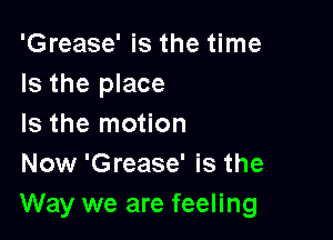 'Grease' is the time
Is the place

Is the motion
Now 'Grease' is the
Way we are feeling