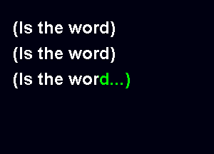 (Is the word)
(Is the word)

(Is the word...)