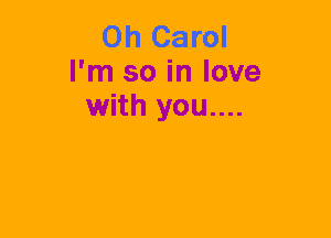 0h Carol
I'm so in love
with you....