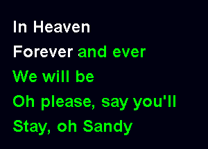In Heaven
Forever and ever

We will be
Oh please, say you'll
Stay, oh Sandy