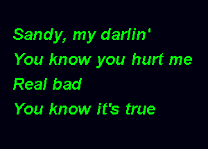 Sandy, my darlin'
You know you hurt me

Rea! bad
You know it's true