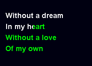 Without a dream
Inlnyhean

Without a love
Of my own