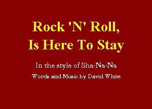 Rock 'N' Roll,
Is Here To Stay

In the style of Sha-Na-Na
Words and Music by Dana! Wham

g