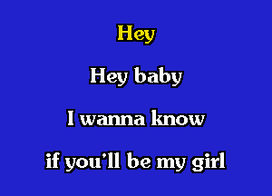 Hey
Hey baby

I wanna know

if you'll be my girl