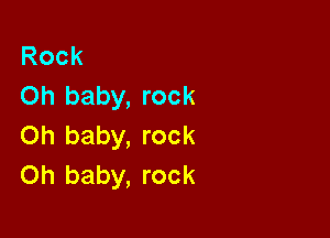 Rock
Oh baby, rock

on baby, rock
Oh baby, rock