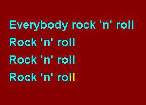 Everybody rock 'n' roll
Rock 'n' roll

Rock 'n' roll
Rock 'n' roll
