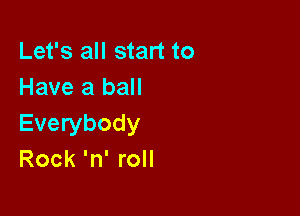 Let's all start to
Have a ball

Everybody
Rock 'n' roll