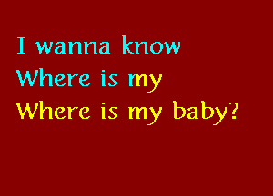 I wanna know
Where is my

Where is my baby?
