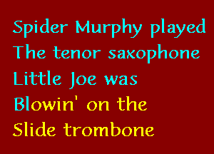 Spider Murphy played
The tenor saxophone
Little Joe was
Blowin' on the

Slide trombone