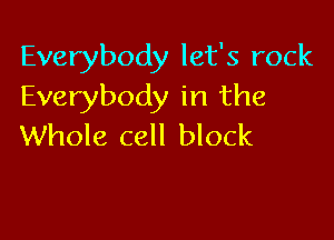 Everybody let's rock
Everybody in the

Whole cell block