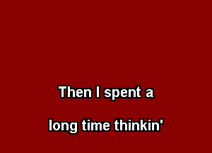 Then I spent a

long time thinkin'