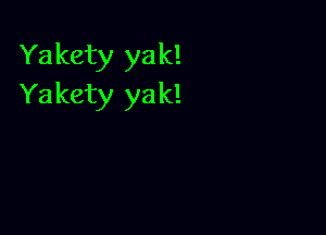 Yakety yak!
Yakety yak!