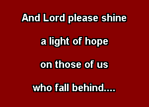 And Lord please shine

a light of hope
on those of us

who fall behind....