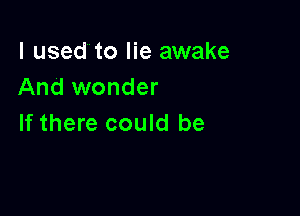 I used to lie awake
And wonder

If there could be