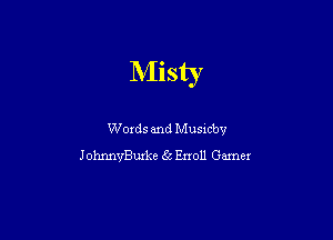 Misty

Words and Musicbv
JohnnyBurke 5 Enoll Gamer